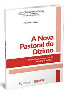 A Nova Pastoral Do Dízimo - Formação, Implantação E Missão Na Igreja
