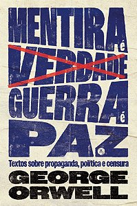 Mentira É Verdade, Guerra É Paz: Textos Sobre Propaganda, Política E Censura