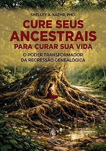Cure seus ancestrais para curar sua vida: O poder transformador pela regressão genealógica