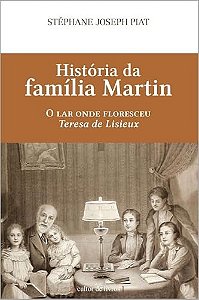 História da família Martin - O lar onde floresceu Teresa de Lisieux