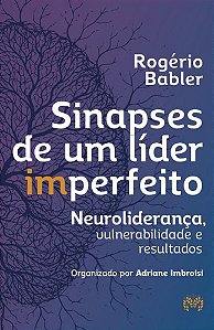 Sinapses De Um Líder Imperfeito - Neuroliderança, Vulnerabilidade E Resultados