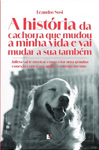A história da cachorra que mudou a minha vida e vai mudar a sua também: Julieta vai te mostrar como criar uma genuína conexão com o seu amigo e consigo mesmo