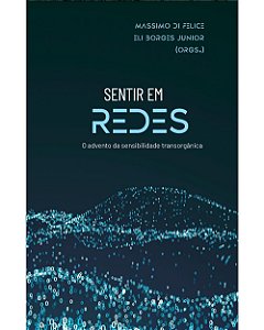 Sentir Em Redes - O Advento Da Sensibilidade Transorgânica