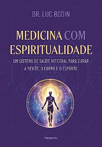 Medicina com espiritualidade: Um sistema de saúde integral para curar a mente, o corpo e o espírito