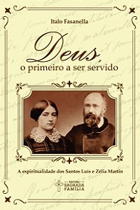 Deus, o primeiro a ser servido: A espiritualidade dos santos Luís e Zélia Martin