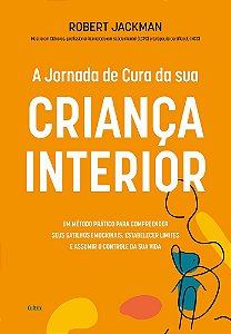 A jornada de cura da sua criança interior: Um método prático para compreender seus gatilhos emocionais, estabelecer limites e assumir o controle da sua vida