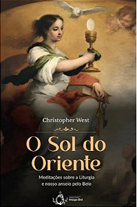 O Sol Do Oriente - Meditações Sobre A Liturgia E Nosso Anseio Pelo Belo