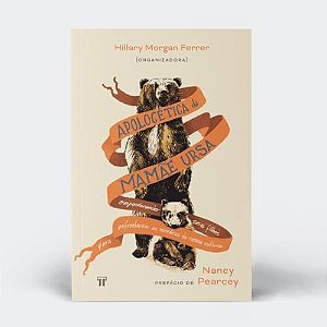 Apologética da Mamãe Ursa: empoderando seus filhos para enfrentarem as mentiras da nossa cultura
