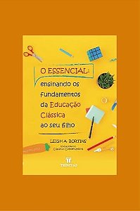 O essencial: ensinando os fundamentos da educação clássica ao seu filho