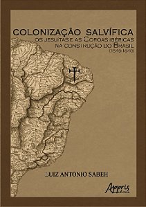 Colonização salvífica: os jesuítas e as coroas ibéricas na construção do Brasil (1549-1640)