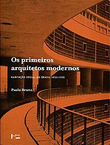 Os primeiros arquitetos modernos: habitação social no Brasil 1930-1950 (Volume 1)