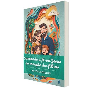 Semeando a fé em Jesus no coração dos filhos