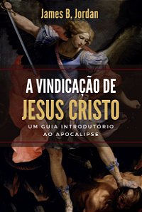A Vindicação De Jesus Cristo: Um Guia Introdutório Ao Apocalipse