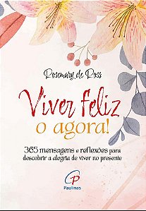 Viver feliz o agora!: 365 mensagens para descobrir a alegria de viver no presente (Volume 1)