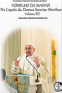Homilias da manha volume 3: na capela da domus sanctae marthae (Volume 3)