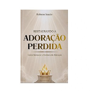 Restaurando A Adoração Perdida - Robson Inacio