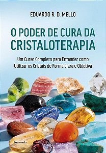 O poder de cura da cristaloterapia: Um curso completo para entender como utilizar os cristais de forma clara e objetiva