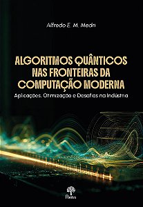 Algoritmos Quânticos Nas Fronteiras Da Computação Moderna: Aplicações, Otimização E Desafios Na Indústria