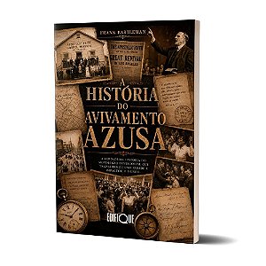 Livro A História Do Avivamento Azusa - Frank Bartleman: A Verdadeira História Do Movimento Pentecostal Que Transformou Uma Cidade E Impactou O Mundo