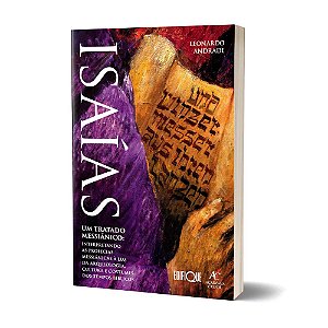 Livro IsaÍas - Leonardo Andrade: Um Tratado Messiânico: Interpretando As Profecias Messiânicas À Luz Da Arqueologia, Cultural E Costumes Dos Tempos Bíblicos