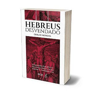Hebreus Desvendado - Odilon Moreira: Comentário Exegético E Teológico Verso A Verso – Volume 1: Capítulos 1 A 6 (Volume 1)