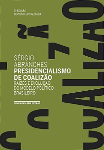 Presidencialismo de coalizão (edição revista e atualizada): raízes e evolução do modelo político brasileiro