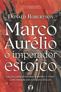 Marco Aurélio, o imperador estoico: Lições para dominar a mente e viver com virtude em tempos difíceis