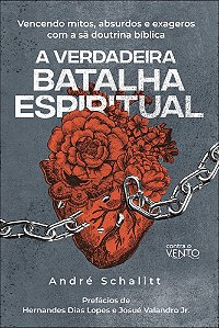 A verdadeira batalha espiritual: vencendo mitos, absurdos e exageros coma sã doutrina bíblica