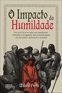 O impacto da humildade: por que Deus se opõe aos orgulhosos, famosos e arrogantes, mas concede graça aos humildes, anônimos e simples