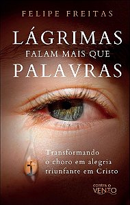 Lágrimas falam mais que palavras: transformando o choro em alegria triunfante em Cristo