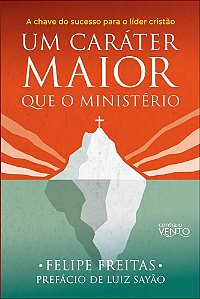 Um caráter maior que o ministério: a chave do sucesso para o líder cristão