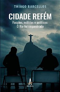 Cidade Refém: Facções, milícias e políticos: O Rio foi sequestrado