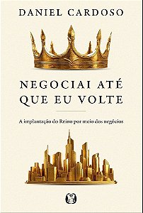 Negociai até que Eu volte: A implantação do Reino por meio dos negócios