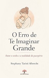 O Erro De Te Imaginar Grande: Entre O Sonho E A Realidade Do Puerpério