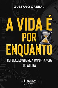 A vida é por enquanto: Reflexões sobre a importância do agora