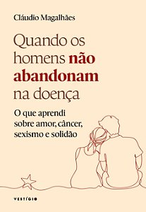 Quando os homens não abandonam na doença: O que aprendi sobre amor, câncer, sexismo e solidão