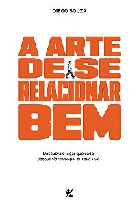 A ARTE DE SE RELACIONAR BEM: Descubra o lugar que cada pessoa deve ocupar em sua vida