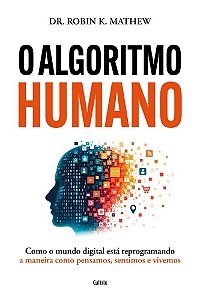 Algoritmo Humano: Como o mundo digital está reprogramando a maneira como pensamos, sentimos e vivemos