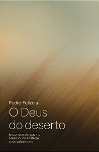 O Deus do deserto: encontrando paz no silêncio, na solitude e no sofrimento