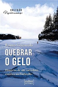 Quebrar O Gelo - Histórias De Um Sacerdote Católico Na Finlândia