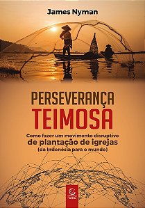 Perseverança teimosa: Como fazer um movimento disruptivo de plantação de igrejas (da Indonésia para o mundo)