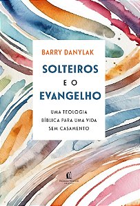 Solteiros e o Evangelho: Uma teologia bíblica para uma vida sem casamento