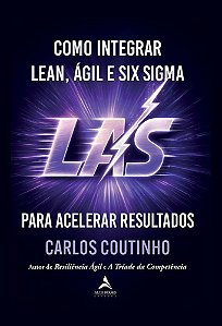 Como Integrar Lean, Ágil e Six Sigma: LAS — para acelerar resultados
