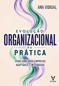 Evolução Organizacional na Prática: Como Construir Empresas Adaptáveis e Integradas