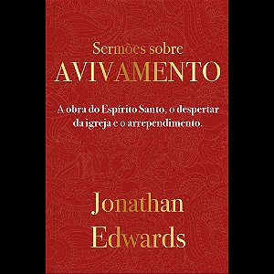 Jonathan Edwards: Sermões Sobre Avivamento: A obra do Espírito Santo, o despertar da igreja e o arrependimento