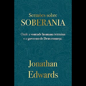 Jonathan Edwards: Sermões Sobre Soberania: Onde a vontade humana termina e o governo começa