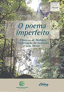 O poema imperfeito: crônicas de biologia, conservação da natureza e seus heróis