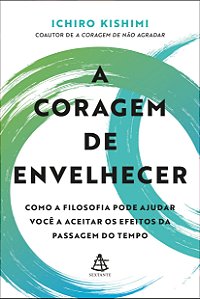 A coragem de envelhecer: Como a filosofia pode ajudar você a aceitar os efeitos da passagem do tempo