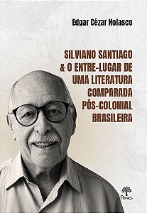 Silviano Santiago & O Entre-Lugar De Uma Literatura Comparada Pós-Colonial Brasileira