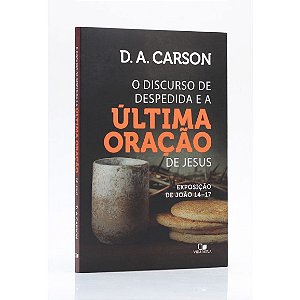 Livro - Discurso de despedida e a última oração de Jesus, O - D.A. Carson